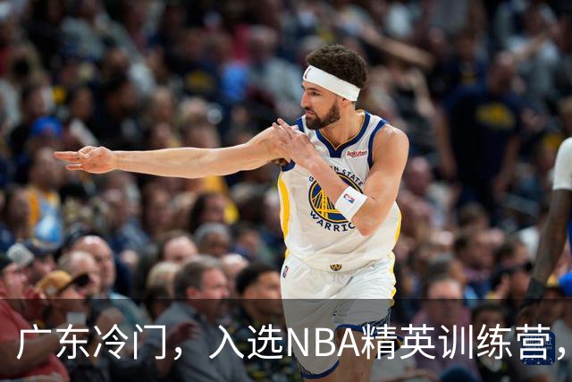 广东冷门，入选NBA精英训练营，杜锋儿子下家3选1，豪门或提前锁定